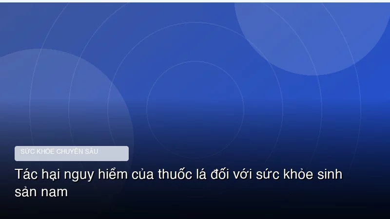 Tác hại nguy hiểm của thuốc lá đối với sức khỏe sinh sản nam