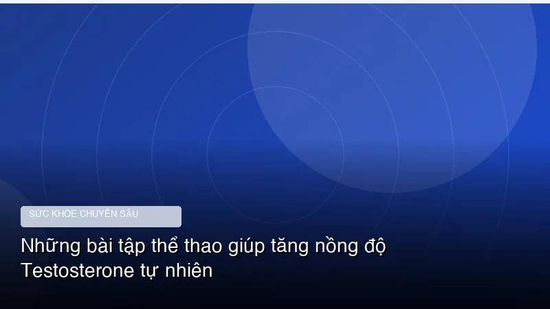 Những bài tập thể thao giúp tăng nồng độ Testosterone tự nhiên