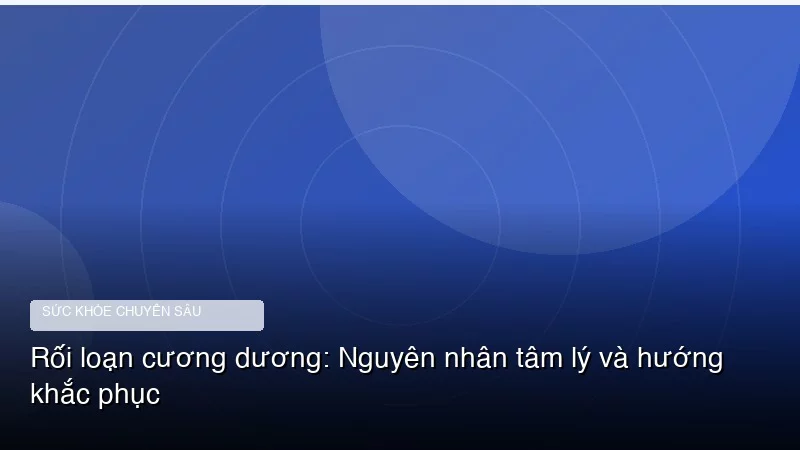 Rối loạn cương dương: Nguyên nhân tâm lý và hướng khắc phục